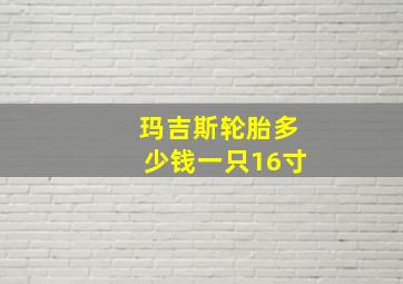 玛吉斯轮胎多少钱一只16寸