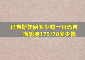 玛吉斯轮胎多少钱一只玛吉斯轮胎175/70多少钱