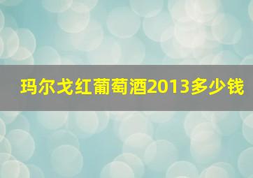 玛尔戈红葡萄酒2013多少钱