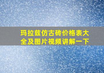 玛拉兹仿古砖价格表大全及图片视频讲解一下