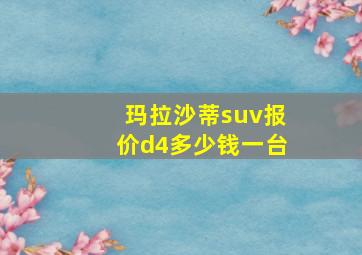 玛拉沙蒂suv报价d4多少钱一台