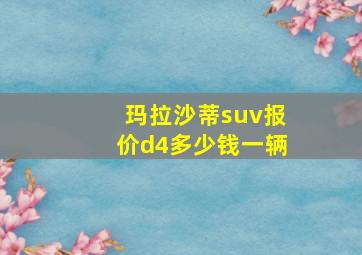 玛拉沙蒂suv报价d4多少钱一辆