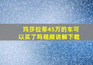 玛莎拉蒂45万的车可以买了吗视频讲解下载