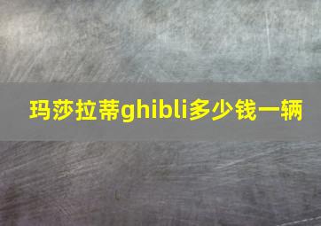 玛莎拉蒂ghibli多少钱一辆