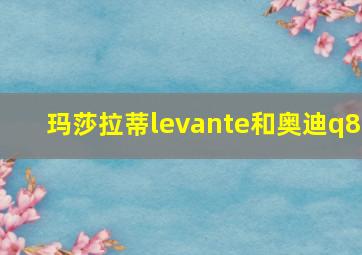 玛莎拉蒂levante和奥迪q8