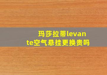 玛莎拉蒂levante空气悬挂更换贵吗