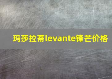 玛莎拉蒂levante锋芒价格