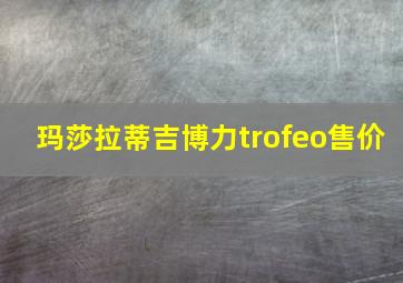 玛莎拉蒂吉博力trofeo售价