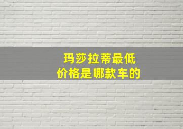 玛莎拉蒂最低价格是哪款车的