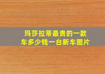 玛莎拉蒂最贵的一款车多少钱一台新车图片