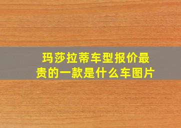 玛莎拉蒂车型报价最贵的一款是什么车图片