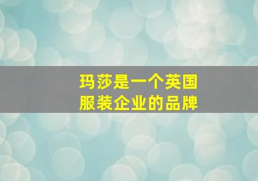 玛莎是一个英国服装企业的品牌