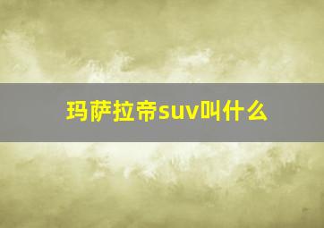 玛萨拉帝suv叫什么