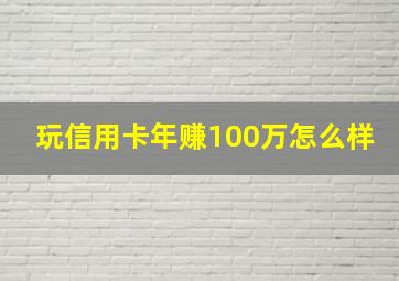 玩信用卡年赚100万怎么样