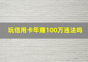 玩信用卡年赚100万违法吗