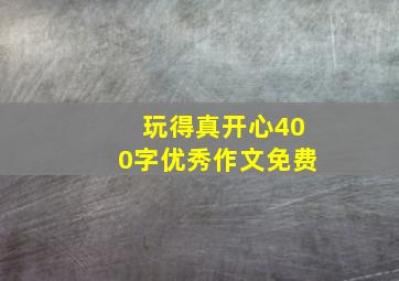 玩得真开心400字优秀作文免费