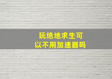 玩绝地求生可以不用加速器吗