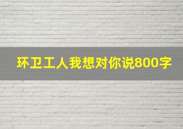 环卫工人我想对你说800字