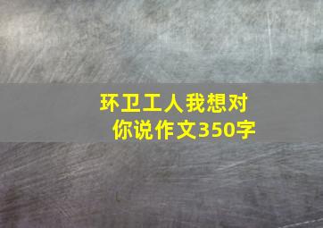 环卫工人我想对你说作文350字