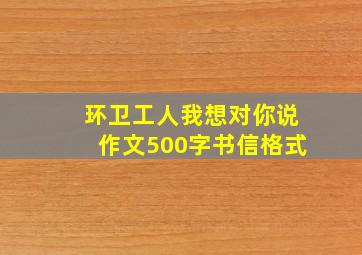 环卫工人我想对你说作文500字书信格式