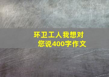 环卫工人我想对您说400字作文