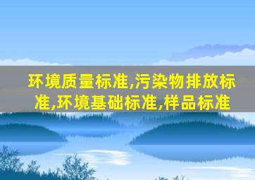 环境质量标准,污染物排放标准,环境基础标准,样品标准