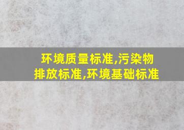 环境质量标准,污染物排放标准,环境基础标准