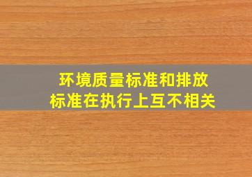 环境质量标准和排放标准在执行上互不相关