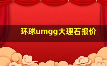 环球umgg大理石报价