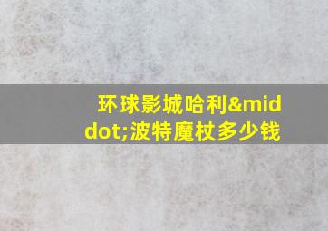 环球影城哈利·波特魔杖多少钱