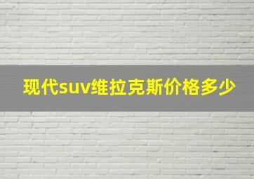 现代suv维拉克斯价格多少