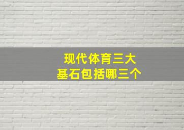 现代体育三大基石包括哪三个