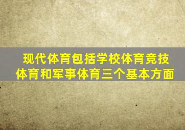 现代体育包括学校体育竞技体育和军事体育三个基本方面