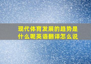 现代体育发展的趋势是什么呢英语翻译怎么说