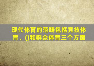 现代体育的范畴包括竞技体育、()和群众体育三个方面