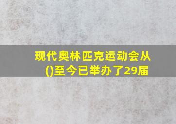 现代奥林匹克运动会从()至今已举办了29届