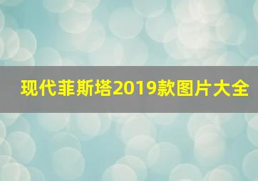 现代菲斯塔2019款图片大全