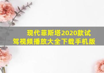 现代菲斯塔2020款试驾视频播放大全下载手机版