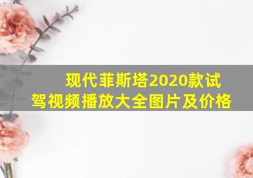 现代菲斯塔2020款试驾视频播放大全图片及价格