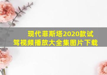 现代菲斯塔2020款试驾视频播放大全集图片下载