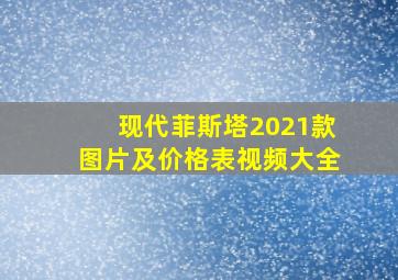 现代菲斯塔2021款图片及价格表视频大全