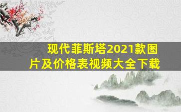 现代菲斯塔2021款图片及价格表视频大全下载