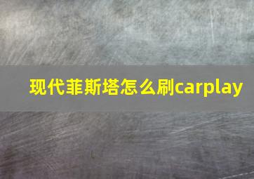 现代菲斯塔怎么刷carplay