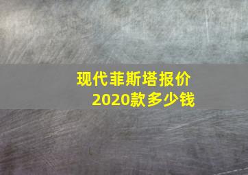 现代菲斯塔报价2020款多少钱