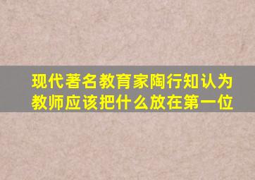 现代著名教育家陶行知认为教师应该把什么放在第一位