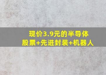 现价3.9元的半导体股票+先进封装+机器人