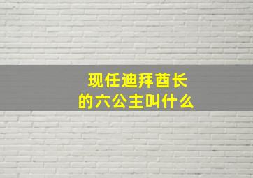 现任迪拜酋长的六公主叫什么