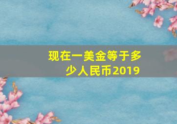 现在一美金等于多少人民币2019