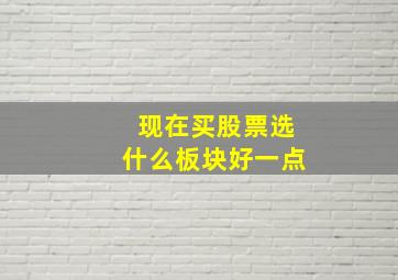 现在买股票选什么板块好一点