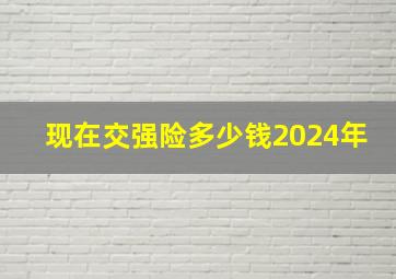 现在交强险多少钱2024年